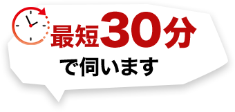 最短30分で伺います